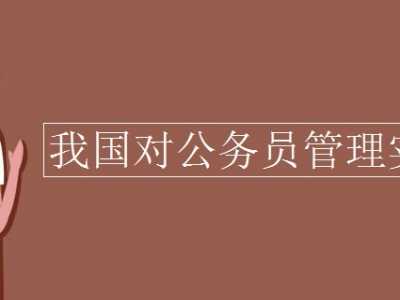 公务员分类和职位管理 我国对公务员管理实行的是